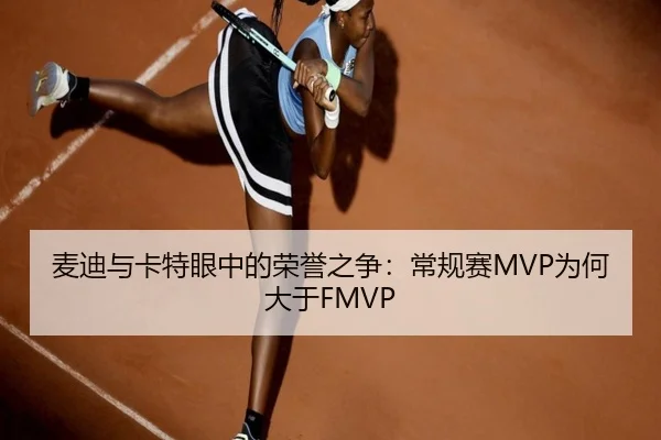麦迪与卡特眼中的荣誉之争:常规赛MVP为何大于FMVP